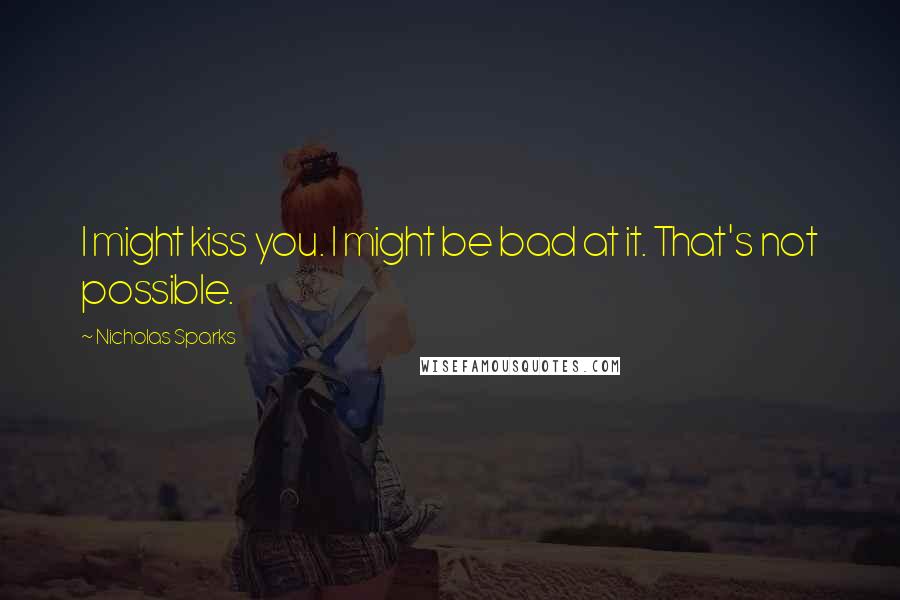 Nicholas Sparks Quotes: I might kiss you. I might be bad at it. That's not possible.