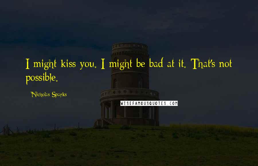 Nicholas Sparks Quotes: I might kiss you. I might be bad at it. That's not possible.