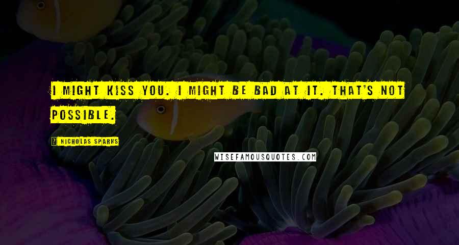 Nicholas Sparks Quotes: I might kiss you. I might be bad at it. That's not possible.