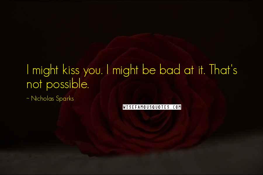 Nicholas Sparks Quotes: I might kiss you. I might be bad at it. That's not possible.