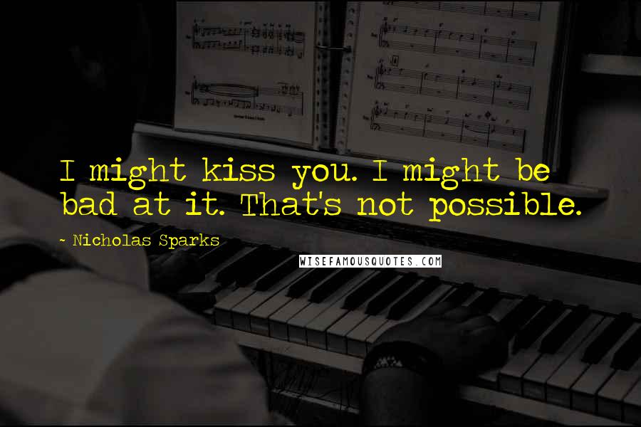 Nicholas Sparks Quotes: I might kiss you. I might be bad at it. That's not possible.