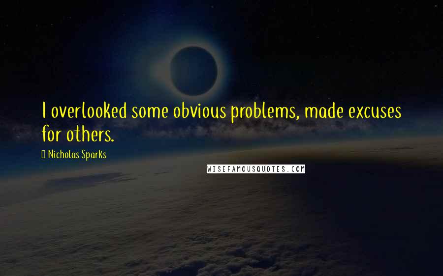 Nicholas Sparks Quotes: I overlooked some obvious problems, made excuses for others.