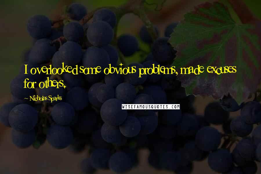 Nicholas Sparks Quotes: I overlooked some obvious problems, made excuses for others.