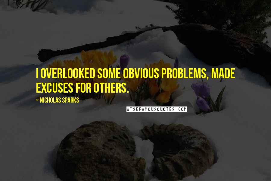 Nicholas Sparks Quotes: I overlooked some obvious problems, made excuses for others.