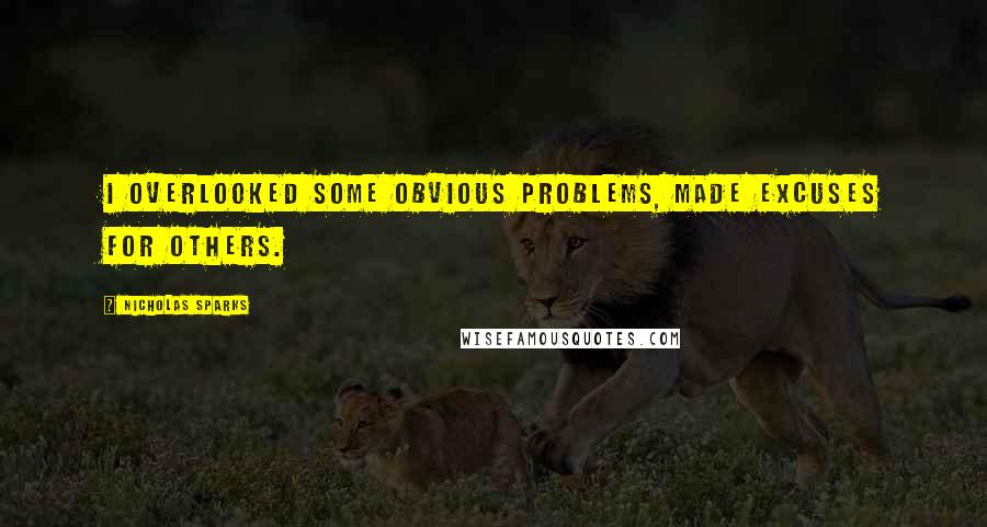 Nicholas Sparks Quotes: I overlooked some obvious problems, made excuses for others.