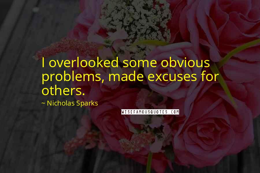 Nicholas Sparks Quotes: I overlooked some obvious problems, made excuses for others.