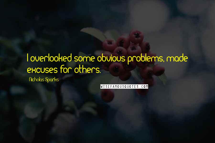 Nicholas Sparks Quotes: I overlooked some obvious problems, made excuses for others.