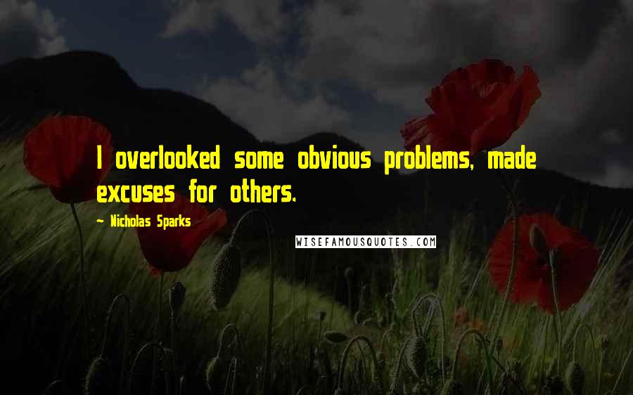 Nicholas Sparks Quotes: I overlooked some obvious problems, made excuses for others.