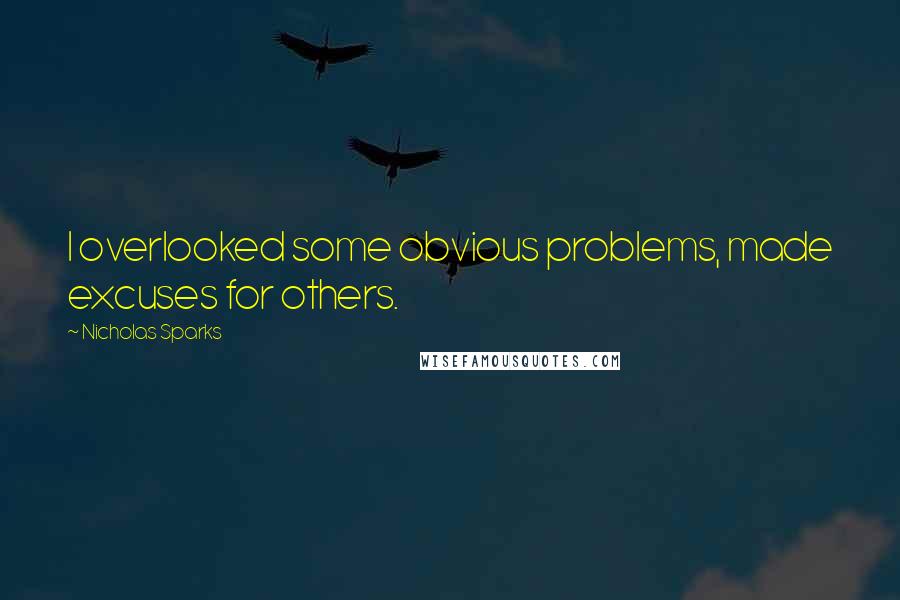 Nicholas Sparks Quotes: I overlooked some obvious problems, made excuses for others.