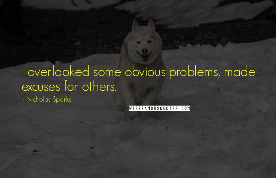 Nicholas Sparks Quotes: I overlooked some obvious problems, made excuses for others.