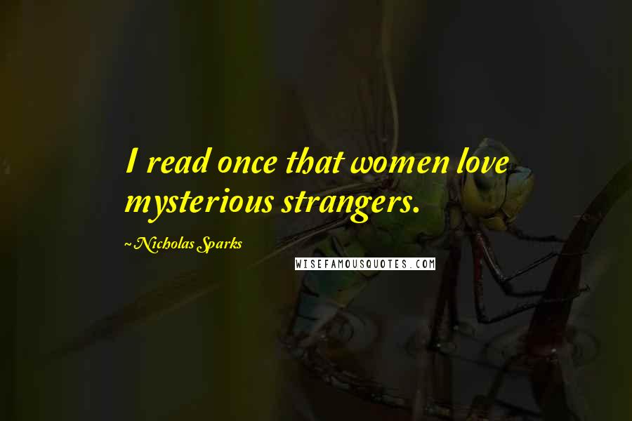 Nicholas Sparks Quotes: I read once that women love mysterious strangers.