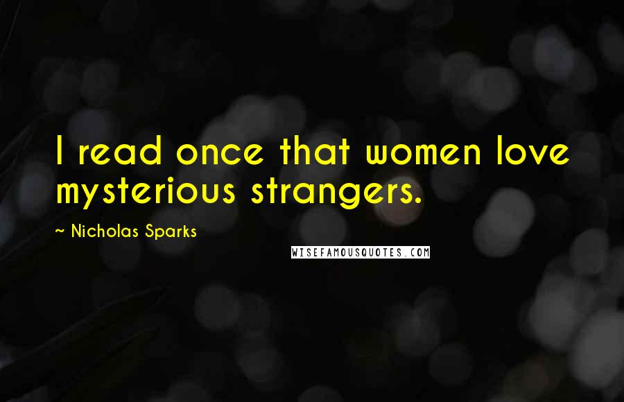 Nicholas Sparks Quotes: I read once that women love mysterious strangers.