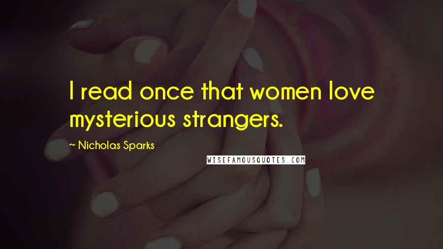 Nicholas Sparks Quotes: I read once that women love mysterious strangers.