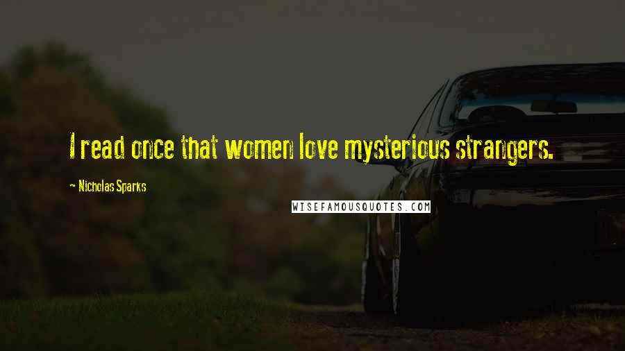 Nicholas Sparks Quotes: I read once that women love mysterious strangers.