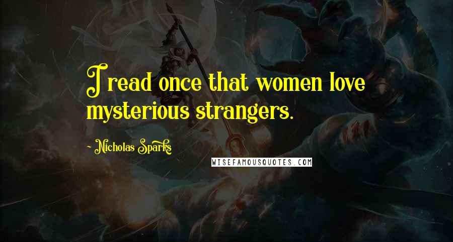 Nicholas Sparks Quotes: I read once that women love mysterious strangers.