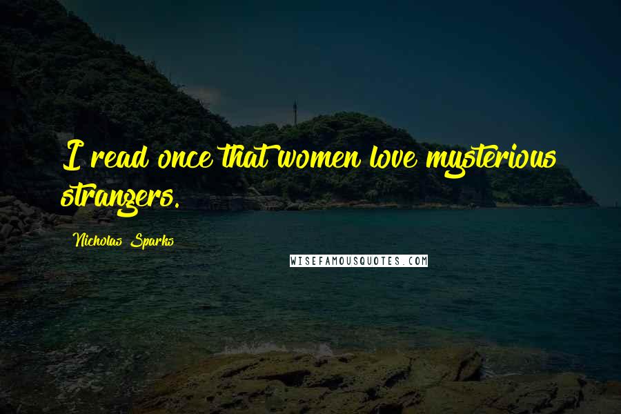 Nicholas Sparks Quotes: I read once that women love mysterious strangers.