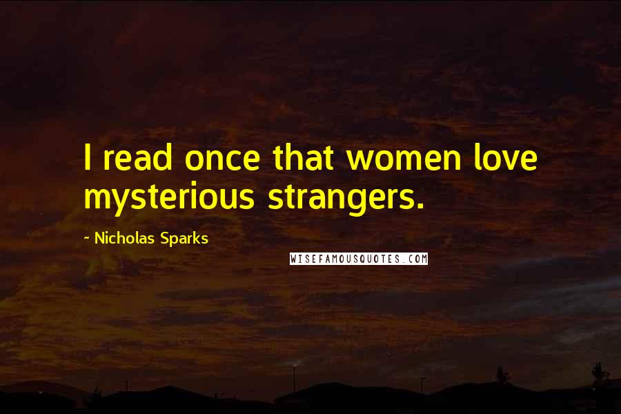 Nicholas Sparks Quotes: I read once that women love mysterious strangers.