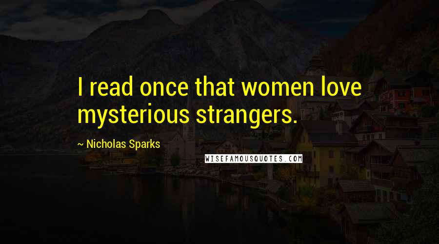 Nicholas Sparks Quotes: I read once that women love mysterious strangers.