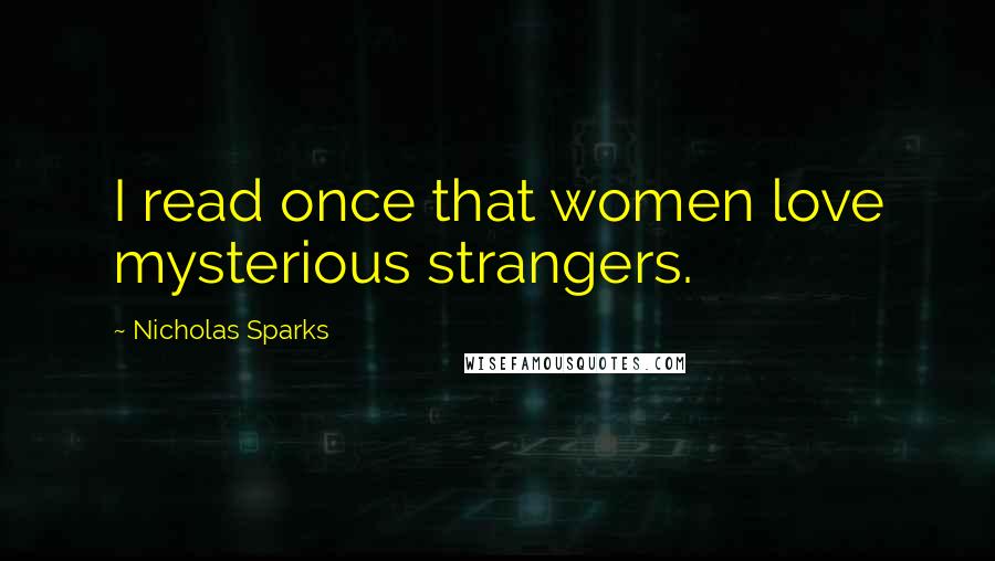 Nicholas Sparks Quotes: I read once that women love mysterious strangers.