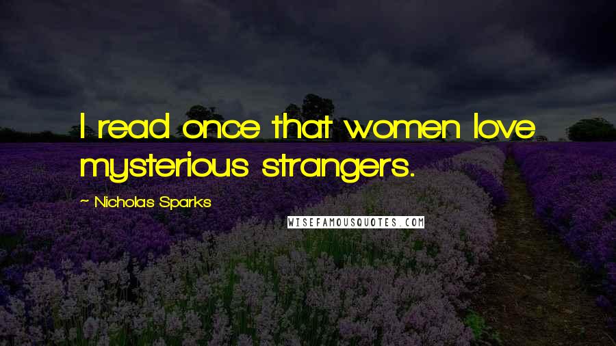 Nicholas Sparks Quotes: I read once that women love mysterious strangers.