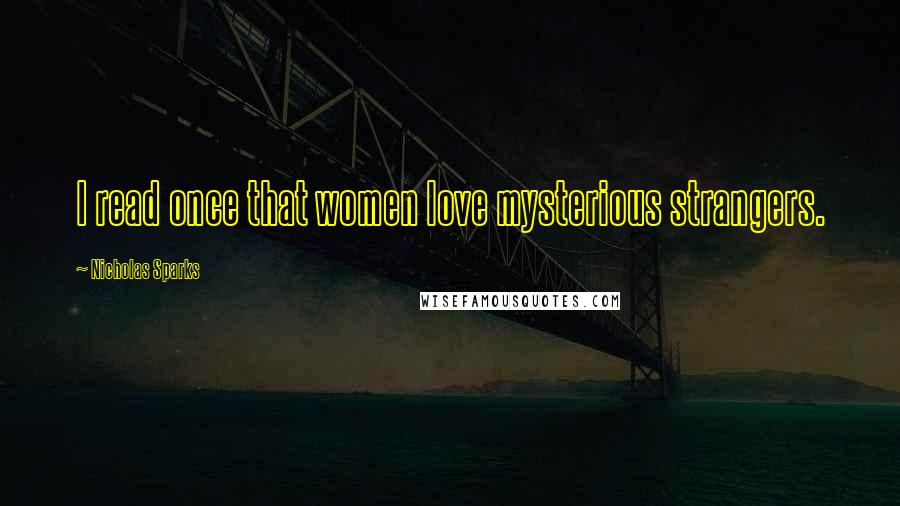 Nicholas Sparks Quotes: I read once that women love mysterious strangers.