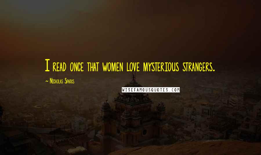 Nicholas Sparks Quotes: I read once that women love mysterious strangers.