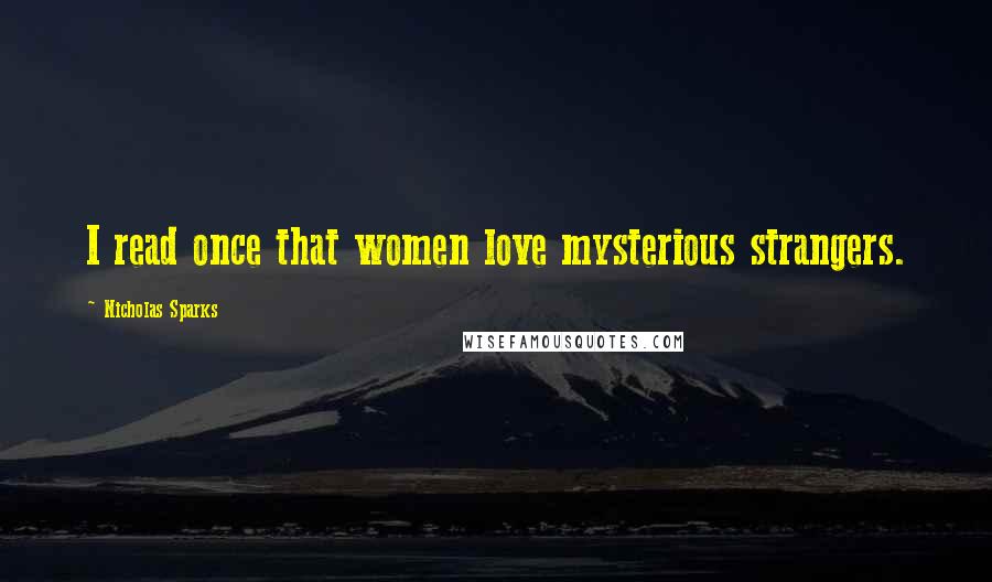 Nicholas Sparks Quotes: I read once that women love mysterious strangers.