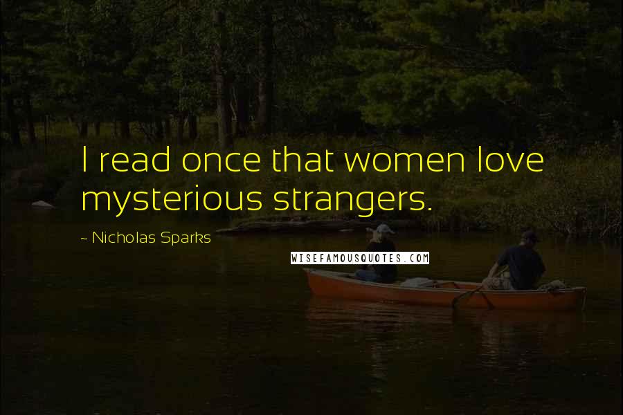 Nicholas Sparks Quotes: I read once that women love mysterious strangers.