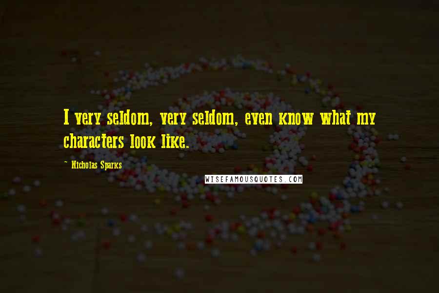 Nicholas Sparks Quotes: I very seldom, very seldom, even know what my characters look like.
