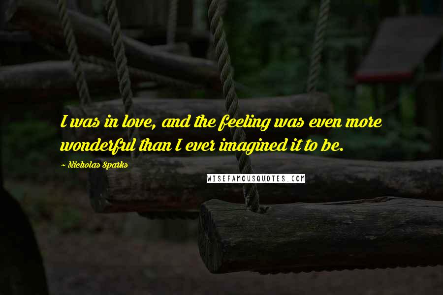 Nicholas Sparks Quotes: I was in love, and the feeling was even more wonderful than I ever imagined it to be.