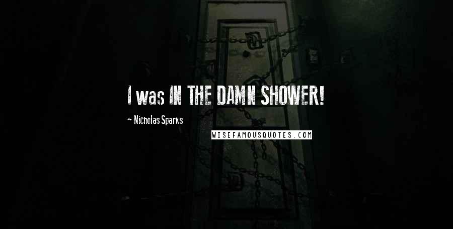 Nicholas Sparks Quotes: I was IN THE DAMN SHOWER!
