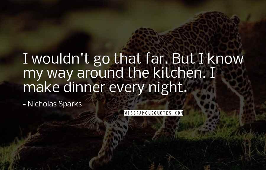 Nicholas Sparks Quotes: I wouldn't go that far. But I know my way around the kitchen. I make dinner every night.