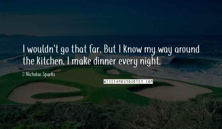 Nicholas Sparks Quotes: I wouldn't go that far. But I know my way around the kitchen. I make dinner every night.