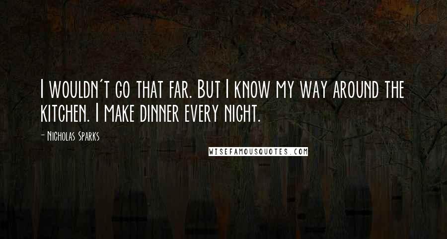 Nicholas Sparks Quotes: I wouldn't go that far. But I know my way around the kitchen. I make dinner every night.