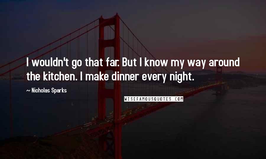 Nicholas Sparks Quotes: I wouldn't go that far. But I know my way around the kitchen. I make dinner every night.