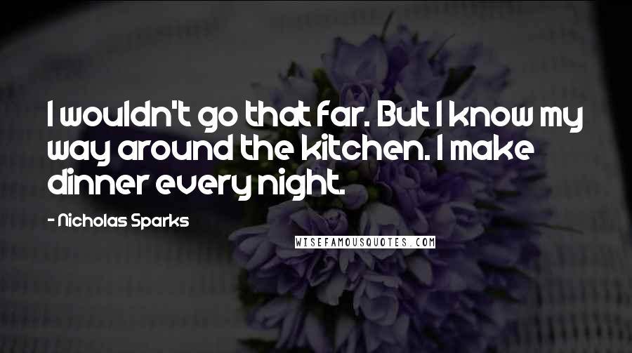 Nicholas Sparks Quotes: I wouldn't go that far. But I know my way around the kitchen. I make dinner every night.