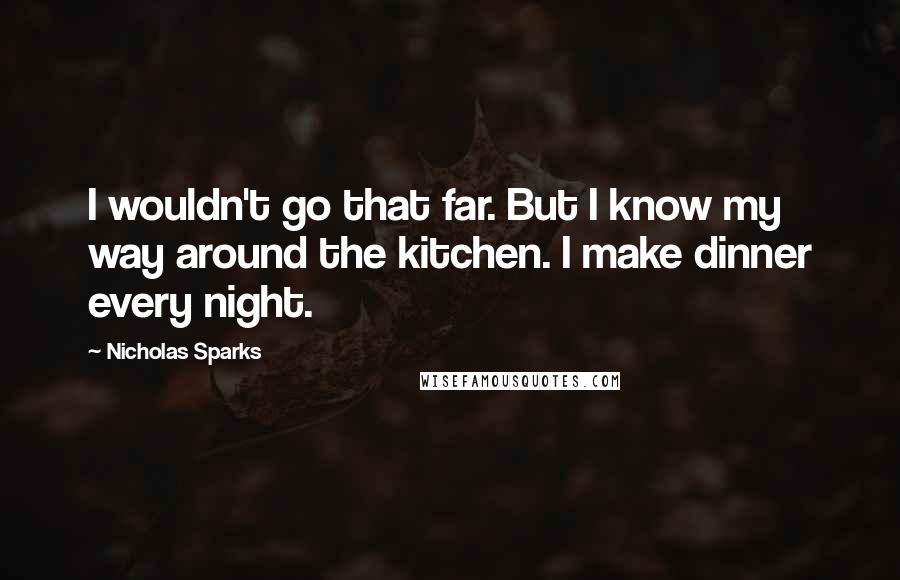 Nicholas Sparks Quotes: I wouldn't go that far. But I know my way around the kitchen. I make dinner every night.