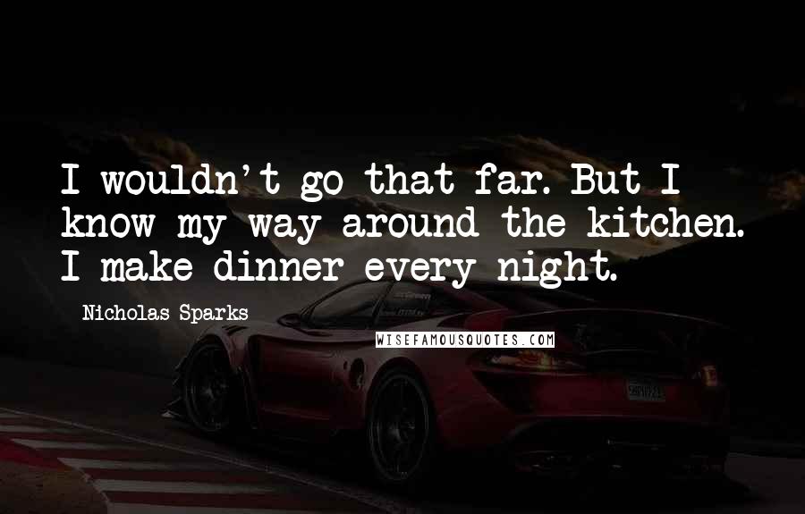 Nicholas Sparks Quotes: I wouldn't go that far. But I know my way around the kitchen. I make dinner every night.