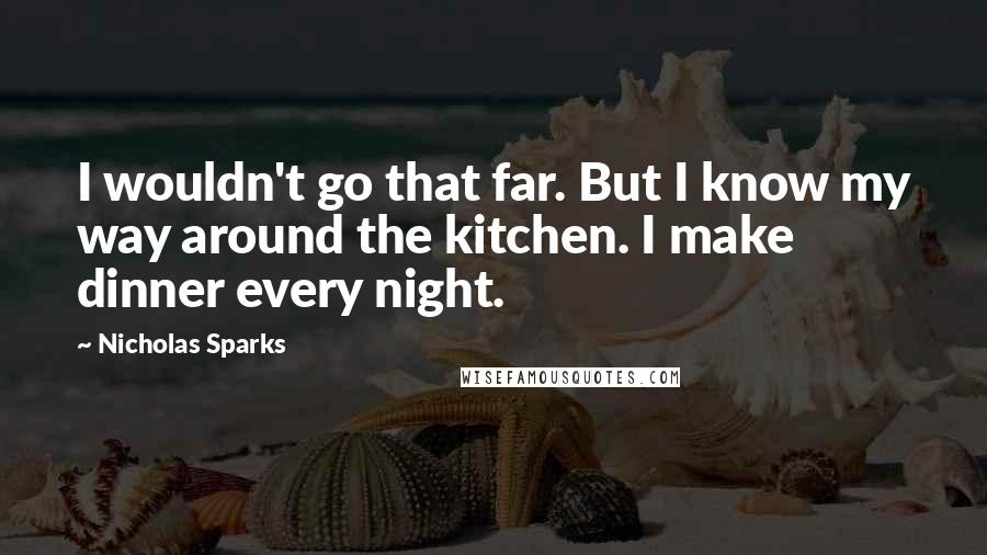 Nicholas Sparks Quotes: I wouldn't go that far. But I know my way around the kitchen. I make dinner every night.