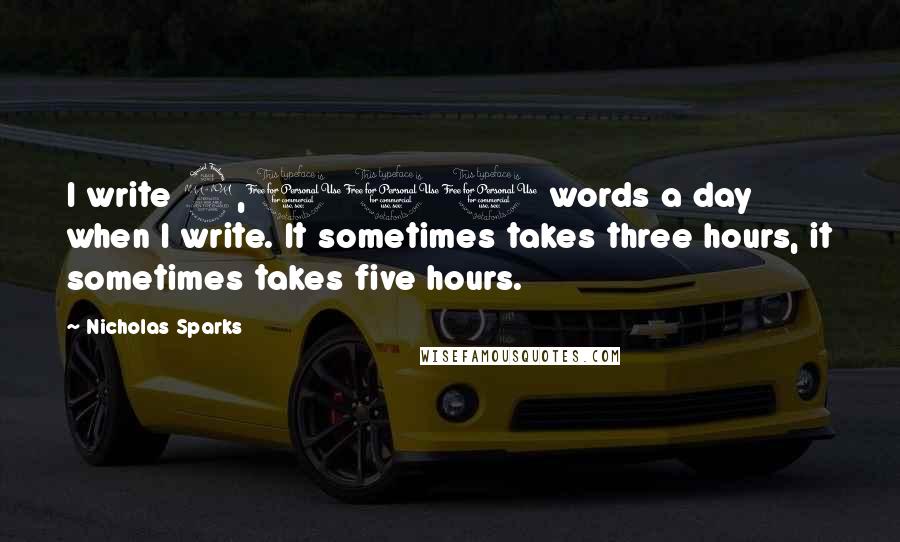 Nicholas Sparks Quotes: I write 2,000 words a day when I write. It sometimes takes three hours, it sometimes takes five hours.