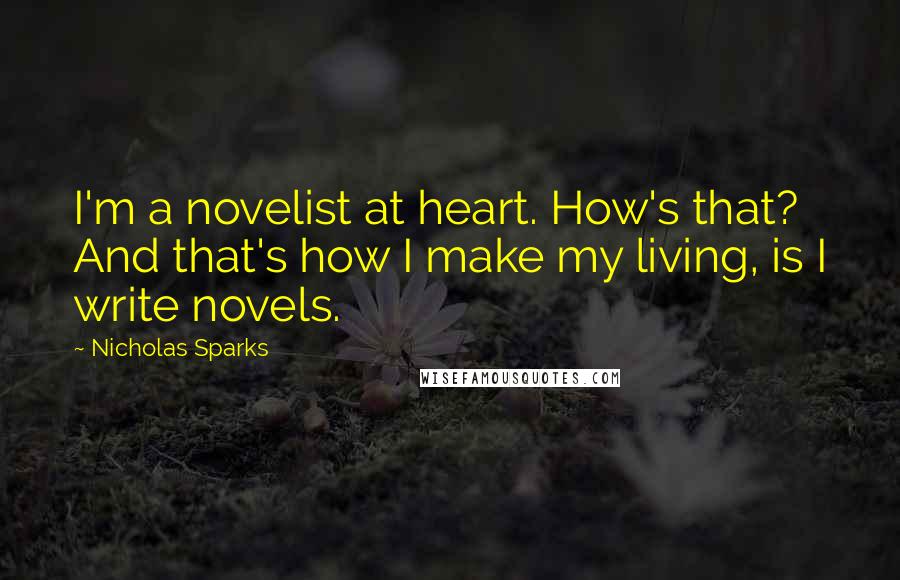 Nicholas Sparks Quotes: I'm a novelist at heart. How's that? And that's how I make my living, is I write novels.