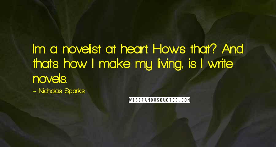 Nicholas Sparks Quotes: I'm a novelist at heart. How's that? And that's how I make my living, is I write novels.