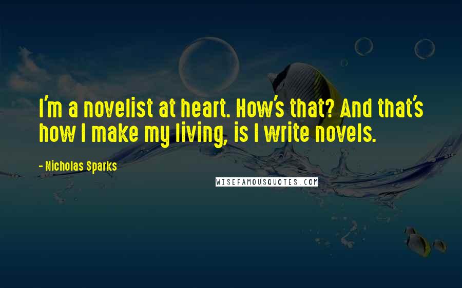 Nicholas Sparks Quotes: I'm a novelist at heart. How's that? And that's how I make my living, is I write novels.