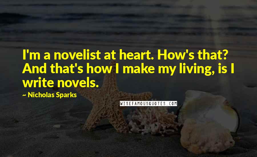 Nicholas Sparks Quotes: I'm a novelist at heart. How's that? And that's how I make my living, is I write novels.