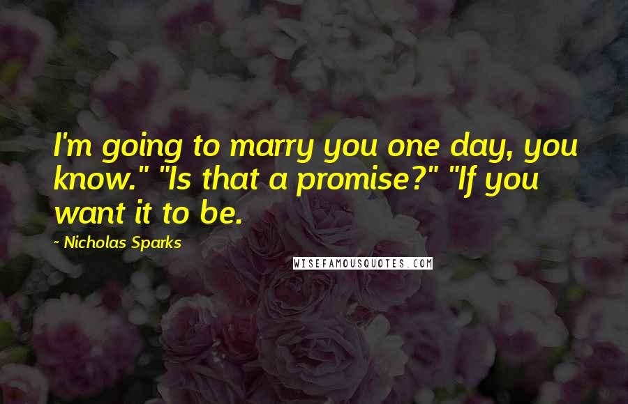 Nicholas Sparks Quotes: I'm going to marry you one day, you know." "Is that a promise?" "If you want it to be.