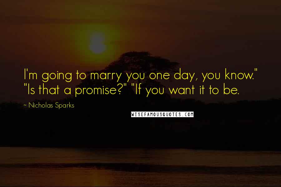 Nicholas Sparks Quotes: I'm going to marry you one day, you know." "Is that a promise?" "If you want it to be.
