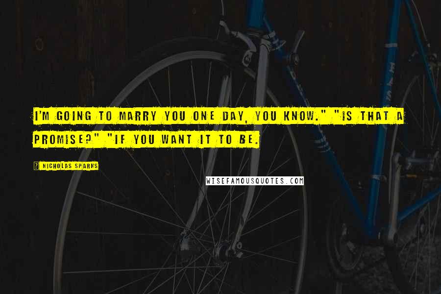 Nicholas Sparks Quotes: I'm going to marry you one day, you know." "Is that a promise?" "If you want it to be.