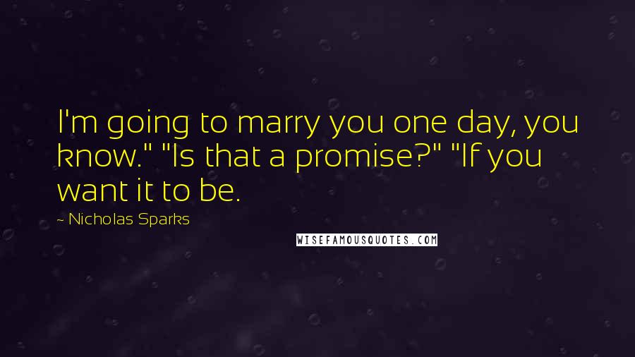 Nicholas Sparks Quotes: I'm going to marry you one day, you know." "Is that a promise?" "If you want it to be.