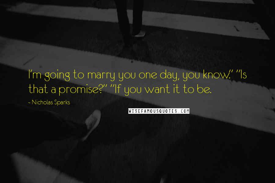 Nicholas Sparks Quotes: I'm going to marry you one day, you know." "Is that a promise?" "If you want it to be.