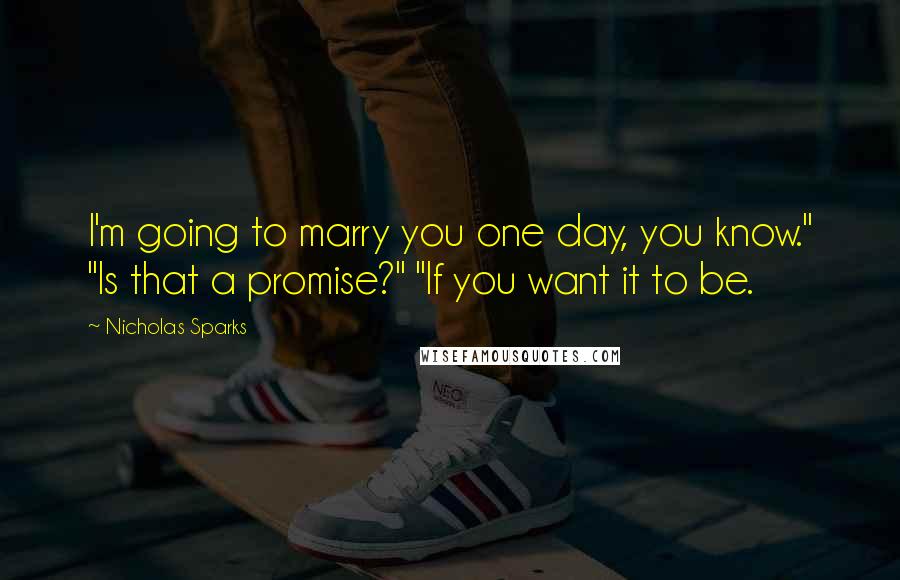 Nicholas Sparks Quotes: I'm going to marry you one day, you know." "Is that a promise?" "If you want it to be.